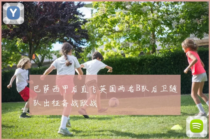 巴萨西甲后直飞英国两名B队后卫随队出征备战欧战