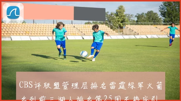 CBS评联盟管理层排名雷霆绿军火箭名列前三湖人排名第25国王垫底引发热议