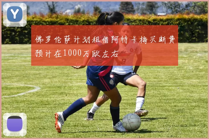 佛罗伦萨计划租借阿特卡梅买断费预计在1000万欧左右