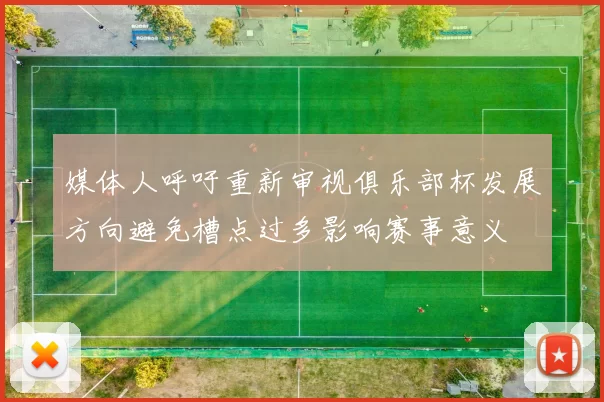 媒体人呼吁重新审视俱乐部杯发展方向避免槽点过多影响赛事意义